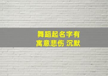 舞蹈起名字有寓意悲伤 沉默